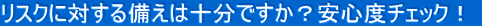 ���X�N�ɑ΂�������͏\���ł����H���S�x�`�F�b�N�I 
